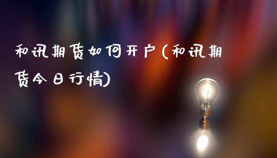 和讯期货如何开户(和讯期货今日行情)