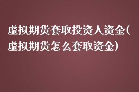 虚拟期货套取投资人资金(虚拟期货怎么套取资金)_https://www.boyangwujin.com_期货直播间_第1张