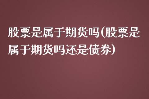 股票是属于期货吗(股票是属于期货吗还是债券)