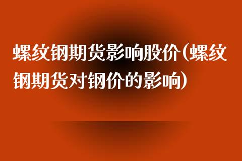 螺纹钢期货影响股价(螺纹钢期货对钢价的影响)