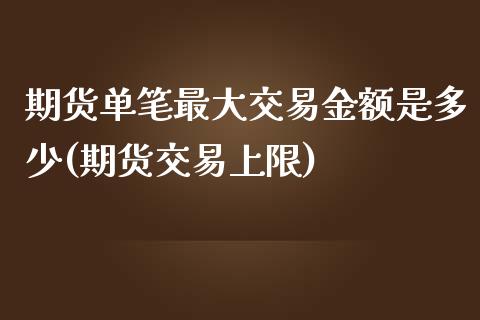 期货单笔最大交易金额是多少(期货交易上限)_https://www.boyangwujin.com_期货直播间_第1张