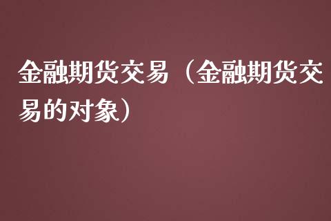 金融期货交易（金融期货交易的对象）