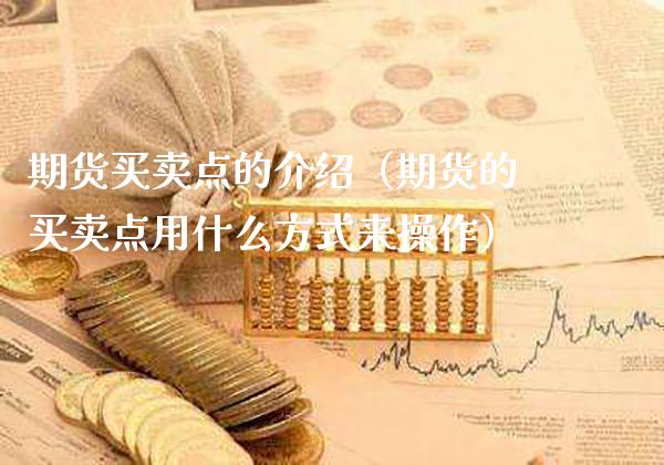 期货买卖点的介绍（期货的买卖点用什么方式来操作）