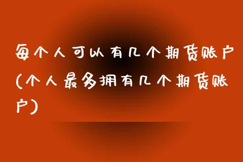 每个人可以有几个期货账户(个人最多拥有几个期货账户)