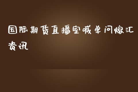 国际期货直播室喊单问熔汇资讯