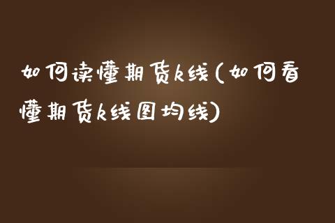 如何读懂期货k线(如何看懂期货k线图均线)