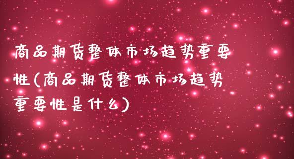 商品期货整体市场趋势重要性(商品期货整体市场趋势重要性是什么)_https://www.boyangwujin.com_期货直播间_第1张