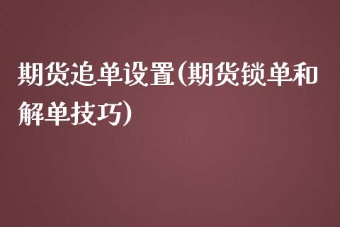 期货追单设置(期货锁单和解单技巧)