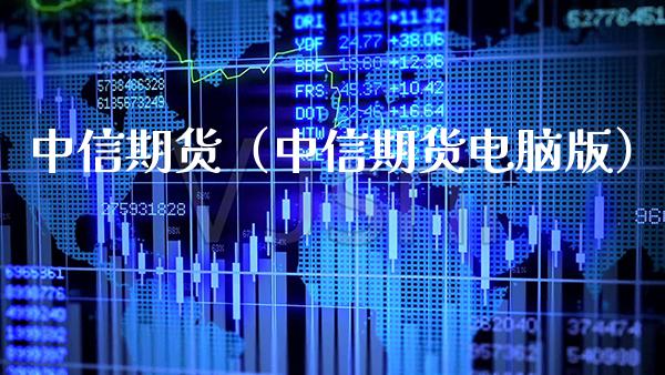 中信期货（中信期货电脑版）_https://www.boyangwujin.com_期货直播间_第1张