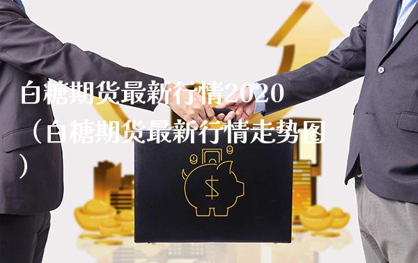 白糖期货最新行情2020（白糖期货最新行情走势图）