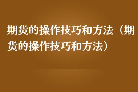 期货的操作技巧和方法（期货的操作技巧和方法）