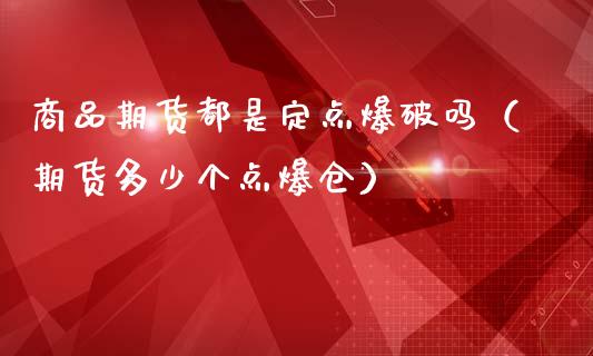 商品期货都是定点爆破吗（期货多少个点爆仓）_https://www.boyangwujin.com_黄金期货_第1张