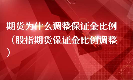 期货为什么调整保证金比例（股指期货保证金比例调整）_https://www.boyangwujin.com_黄金期货_第1张