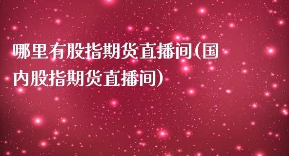 哪里有股指期货直播间(国内股指期货直播间)_https://www.boyangwujin.com_恒指期货_第1张