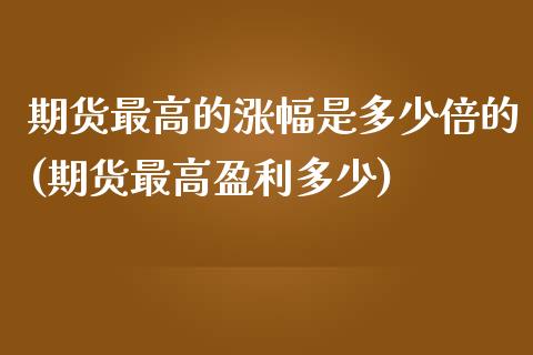 期货最高的涨幅是多少倍的(期货最高盈利多少)_https://www.boyangwujin.com_白银期货_第1张