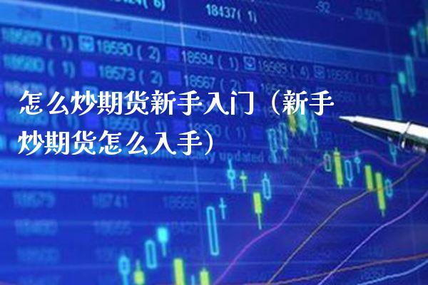 怎么炒期货新手入门（新手炒期货怎么入手）