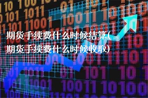 期货手续费什么时候结算(期货手续费什么时候收取)_https://www.boyangwujin.com_白银期货_第1张