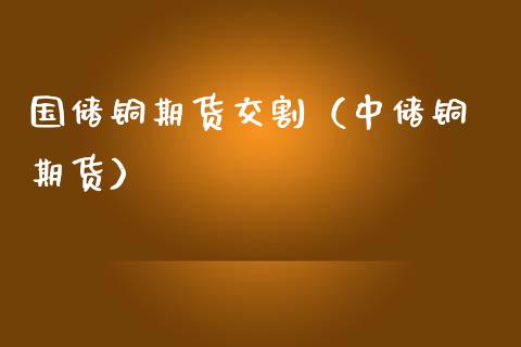 国储铜期货交割（中储铜 期货）_https://www.boyangwujin.com_期货直播间_第1张