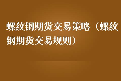 螺纹钢期货交易策略（螺纹钢期货交易规则）