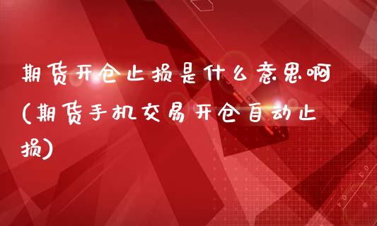 期货开仓止损是什么意思啊(期货手机交易开仓自动止损)