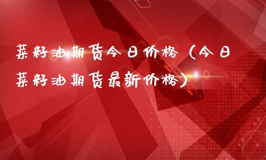 菜籽油期货今日价格（今日菜籽油期货最新价格）_https://www.boyangwujin.com_期货直播间_第1张