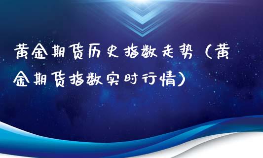 黄金期货历史指数走势（黄金期货指数实时行情）