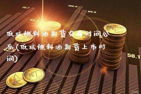 低硫燃料油期货交易时间公布(低硫燃料油期货上市时间)