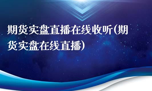 期货实盘直播在线收听(期货实盘在线直播)