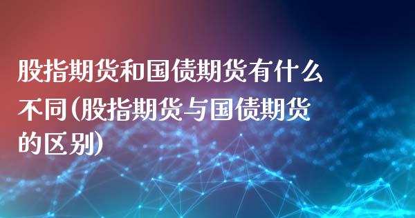 股指期货和国债期货有什么不同(股指期货与国债期货的区别)