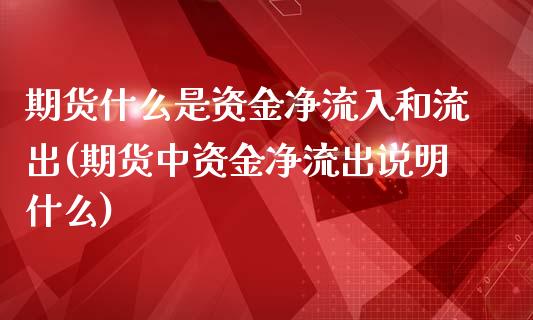 期货什么是资金净流入和流出(期货中资金净流出说明什么)