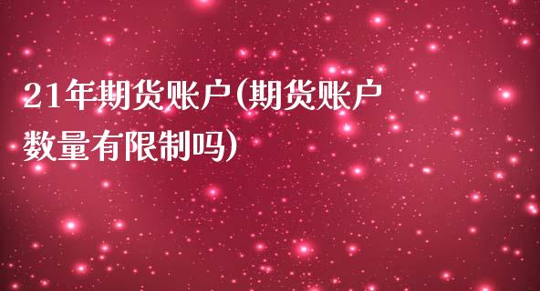 21年期货账户(期货账户数量有限制吗)_https://www.boyangwujin.com_期货直播间_第1张