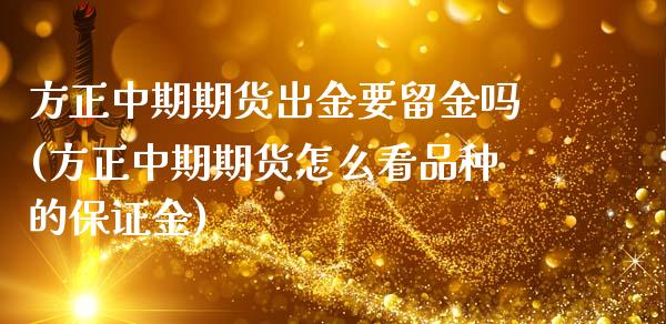 方正中期期货出金要留金吗(方正中期期货怎么看品种的保证金)_https://www.boyangwujin.com_原油期货_第1张