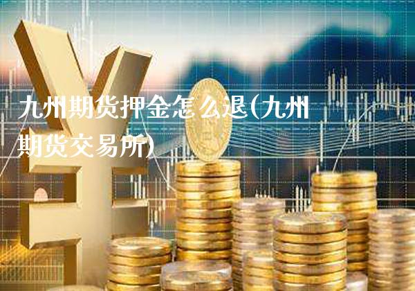 九州期货押金怎么退(九州期货交易所)_https://www.boyangwujin.com_原油期货_第1张