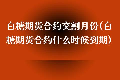 白糖期货合约交割月份(白糖期货合约什么时候到期)_https://www.boyangwujin.com_期货直播间_第1张