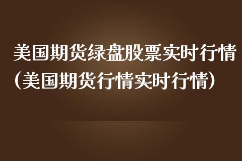 美国期货绿盘股票实时行情(美国期货行情实时行情)