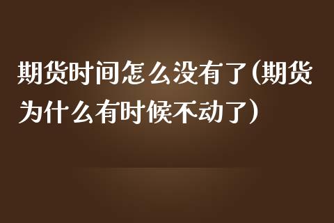 期货时间怎么没有了(期货为什么有时候不动了)_https://www.boyangwujin.com_黄金期货_第1张