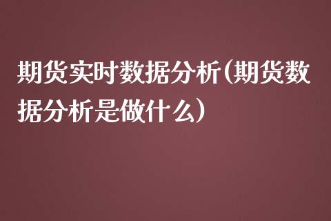 期货实时数据分析(期货数据分析是做什么)