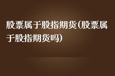 股票属于股指期货(股票属于股指期货吗)_https://www.boyangwujin.com_黄金期货_第1张