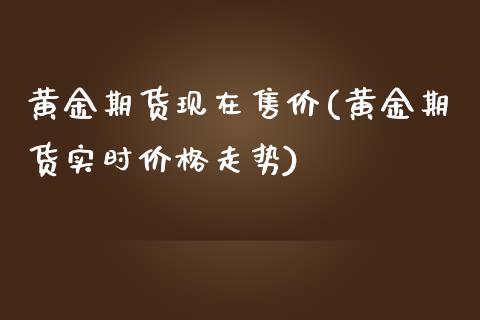 黄金期货现在售价(黄金期货实时价格走势)