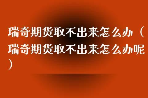 瑞奇期货取不出来怎么办（瑞奇期货取不出来怎么办呢）_https://www.boyangwujin.com_黄金期货_第1张