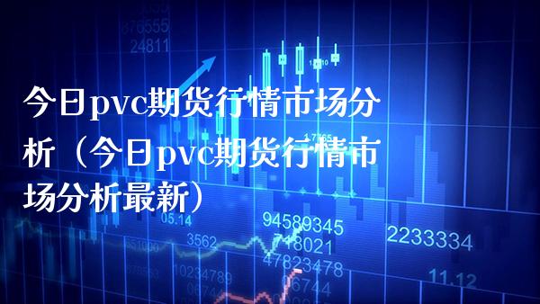 今日pvc期货行情市场分析（今日pvc期货行情市场分析最新）