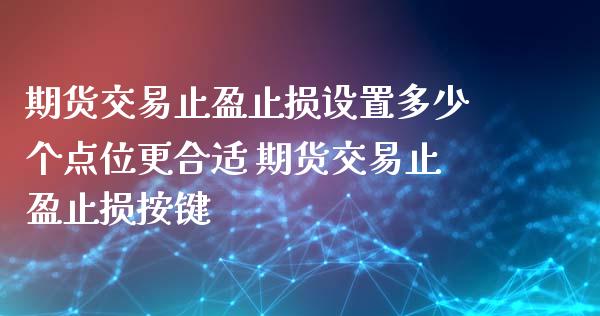 期货交易止盈止损设置多少个点位更合适 期货交易止盈止损按键