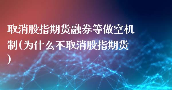 取消股指期货融券等做空机制(为什么不取消股指期货)