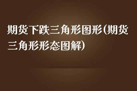 期货下跌三角形图形(期货三角形形态图解)