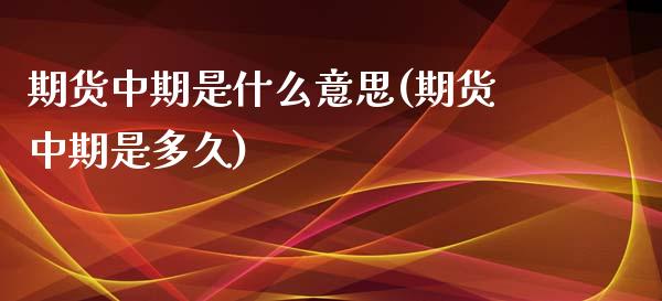 期货中期是什么意思(期货中期是多久)_https://www.boyangwujin.com_原油期货_第1张