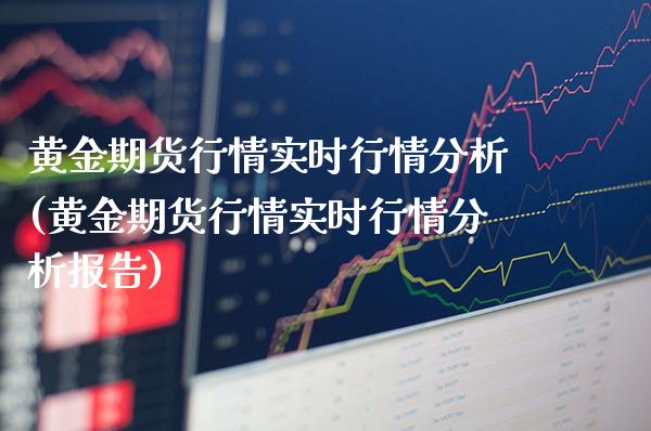 黄金期货行情实时行情分析(黄金期货行情实时行情分析报告)