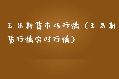 玉米期货市场行情（玉米期货行情实时行情）_https://www.boyangwujin.com_期货直播间_第1张