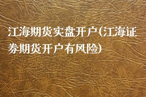 江海期货实盘开户(江海证券期货开户有风险)