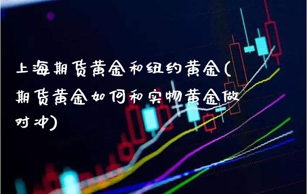 上海期货黄金和纽约黄金(期货黄金如何和实物黄金做对冲)