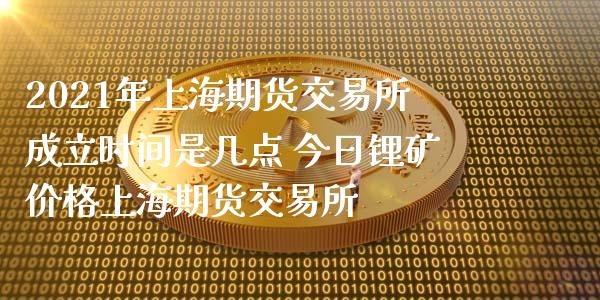 2021年上海期货交易所成立时间是几点 今日锂矿价格上海期货交易所